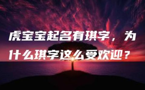 虎宝宝起名有琪字，为什么琪字这么受欢迎？