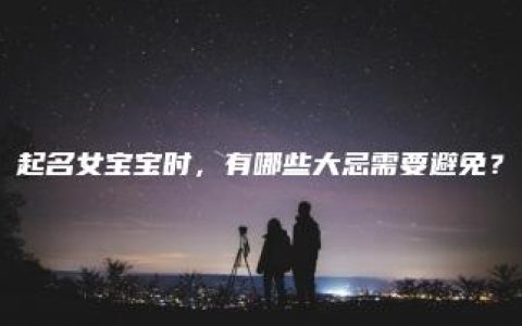 起名女宝宝时，有哪些大忌需要避免？