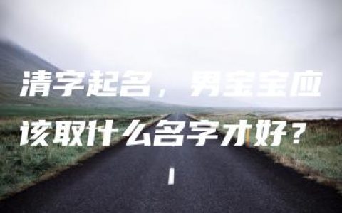 清字起名，男宝宝应该取什么名字才好？