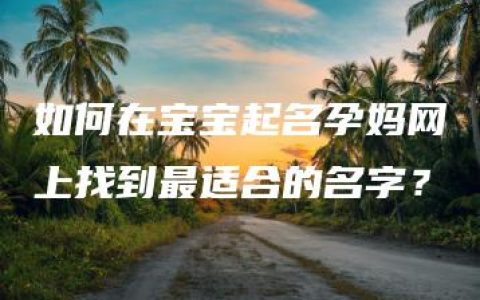 如何在宝宝起名孕妈网上找到最适合的名字？