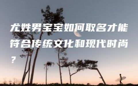 尤姓男宝宝如何取名才能符合传统文化和现代时尚？