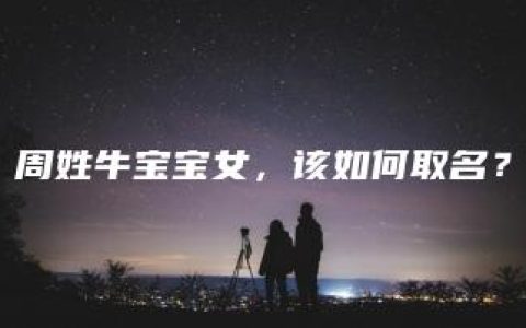 周姓牛宝宝女，该如何取名？