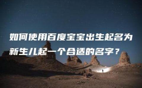 如何使用百度宝宝出生起名为新生儿起一个合适的名字？