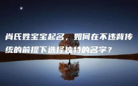 肖氏姓宝宝起名，如何在不违背传统的前提下选择独特的名字？