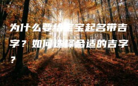 为什么要给宝宝起名带吉字？如何选择合适的吉字？