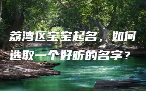 荔湾区宝宝起名，如何选取一个好听的名字？