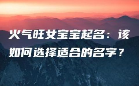 火气旺女宝宝起名：该如何选择适合的名字？