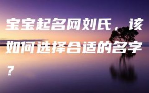 宝宝起名网刘氏，该如何选择合适的名字？