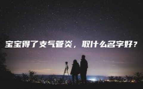 宝宝得了支气管炎，取什么名字好？