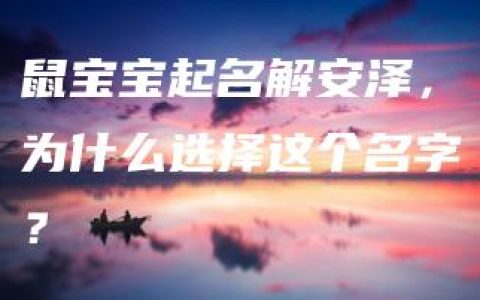 鼠宝宝起名解安泽，为什么选择这个名字？