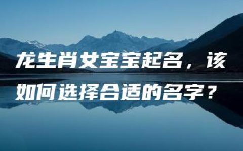 龙生肖女宝宝起名，该如何选择合适的名字？