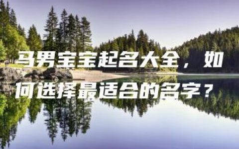 马男宝宝起名大全，如何选择最适合的名字？