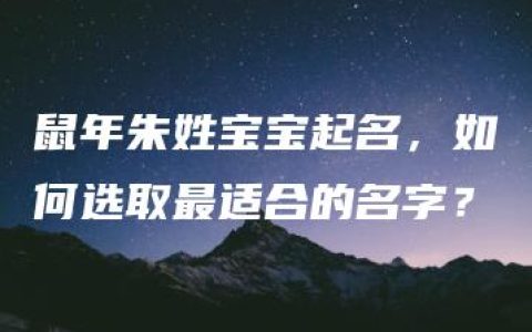 鼠年朱姓宝宝起名，如何选取最适合的名字？