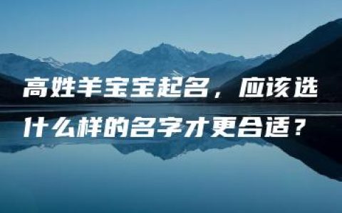 高姓羊宝宝起名，应该选什么样的名字才更合适？