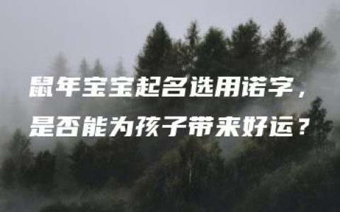 鼠年宝宝起名选用诺字，是否能为孩子带来好运？