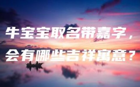 牛宝宝取名带嘉字，会有哪些吉祥寓意？