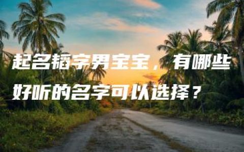 起名韬字男宝宝，有哪些好听的名字可以选择？