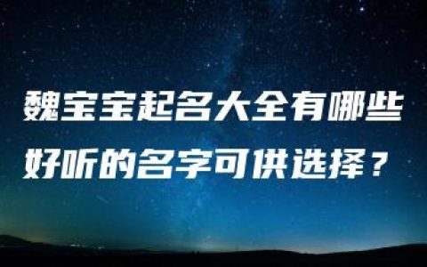 魏宝宝起名大全有哪些好听的名字可供选择？