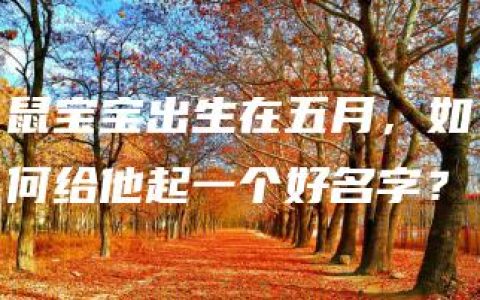 鼠宝宝出生在五月，如何给他起一个好名字？