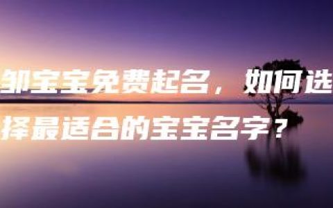 邹宝宝免费起名，如何选择最适合的宝宝名字？