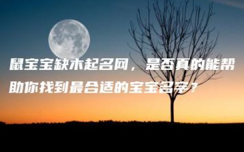 鼠宝宝缺木起名网，是否真的能帮助你找到最合适的宝宝名字？