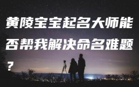 黄陵宝宝起名大师能否帮我解决命名难题？