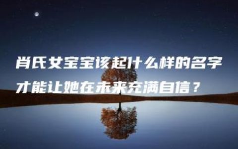 肖氏女宝宝该起什么样的名字才能让她在未来充满自信？