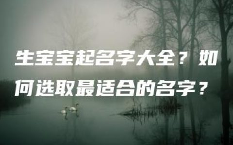 生宝宝起名字大全？如何选取最适合的名字？