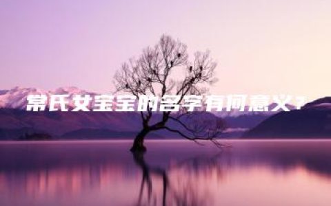 常氏女宝宝的名字有何意义？