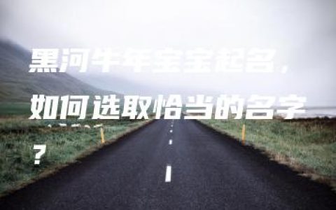 黑河牛年宝宝起名，如何选取恰当的名字？