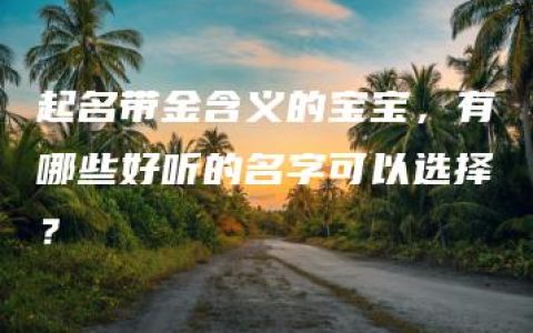 起名带金含义的宝宝，有哪些好听的名字可以选择？