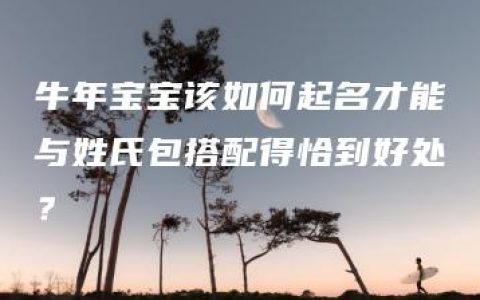 牛年宝宝该如何起名才能与姓氏包搭配得恰到好处？