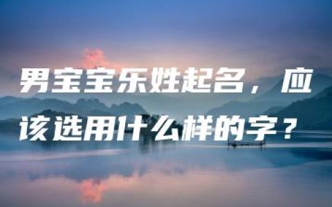 男宝宝乐姓起名，应该选用什么样的字？