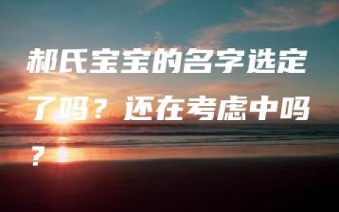 郝氏宝宝的名字选定了吗？还在考虑中吗？