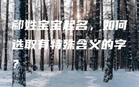 郗姓宝宝起名，如何选取有特殊含义的字？