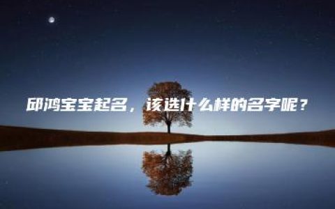 邱鸿宝宝起名，该选什么样的名字呢？