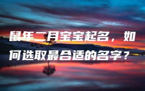 鼠年二月宝宝起名，如何选取最合适的名字？