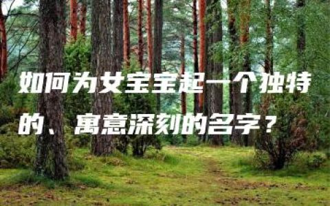 如何为女宝宝起一个独特的、寓意深刻的名字？