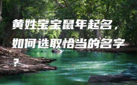 黄姓宝宝鼠年起名，如何选取恰当的名字？