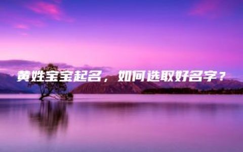 黄姓宝宝起名，如何选取好名字？