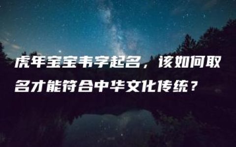 虎年宝宝韦字起名，该如何取名才能符合中华文化传统？