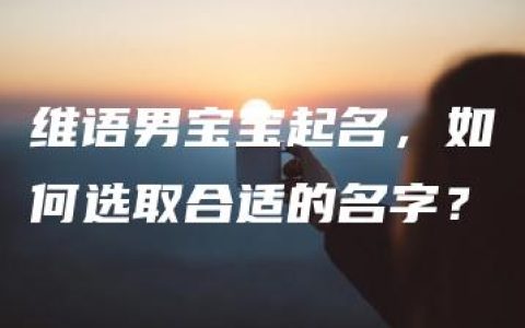 维语男宝宝起名，如何选取合适的名字？