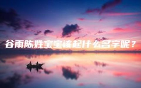 谷雨陈姓宝宝该起什么名字呢？