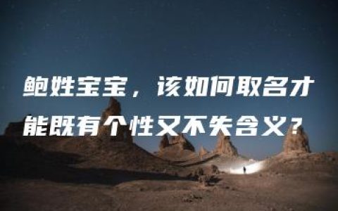 鲍姓宝宝，该如何取名才能既有个性又不失含义？