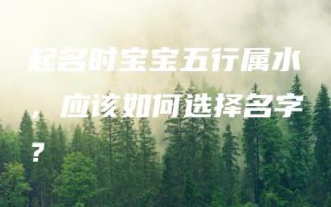 起名时宝宝五行属水，应该如何选择名字？