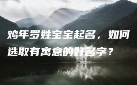 鸡年罗姓宝宝起名，如何选取有寓意的好名字？