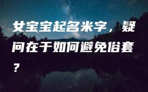 女宝宝起名米字，疑问在于如何避免俗套？