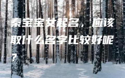 秦宝宝女起名，应该取什么名字比较好呢？