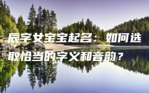 辰字女宝宝起名：如何选取恰当的字义和音韵？