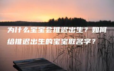 为什么宝宝会推迟出生？如何给推迟出生的宝宝取名字？